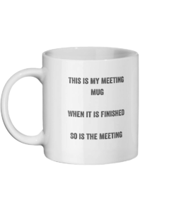 Meeting Mug which has written upon it. This is my meeting mug, when it is finished so is the meeting.