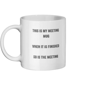 Meeting Mug which has written upon it. This is my meeting mug, when it is finished so is the meeting.