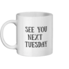 See You Next Tuesday Mug Left